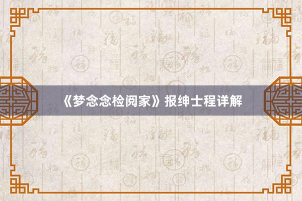 《梦念念检阅家》报绅士程详解