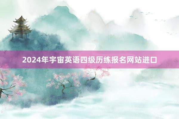 2024年宇宙英语四级历练报名网站进口