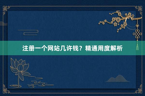 注册一个网站几许钱？精通用度解析