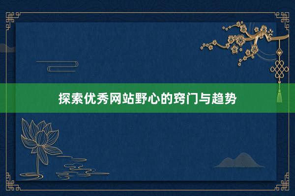 探索优秀网站野心的窍门与趋势