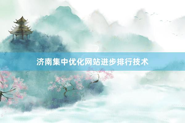 济南集中优化网站进步排行技术