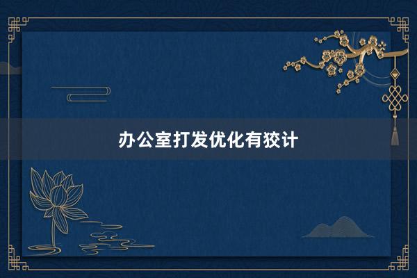 办公室打发优化有狡计