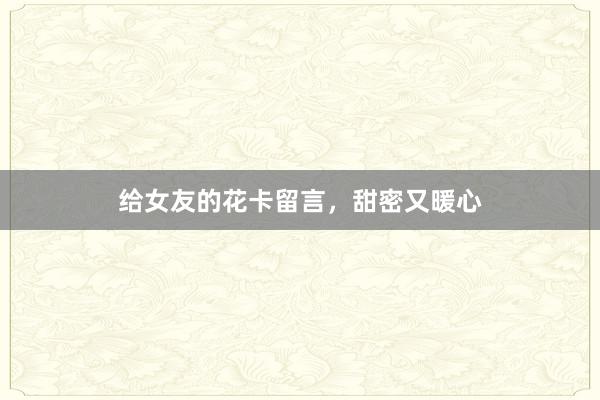 给女友的花卡留言，甜密又暖心