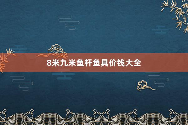 8米九米鱼杆鱼具价钱大全