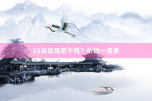 33朵玫瑰若干钱？价钱一览表