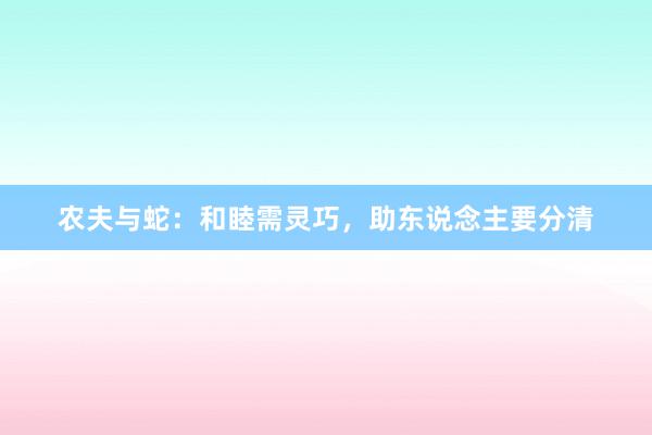 农夫与蛇：和睦需灵巧，助东说念主要分清