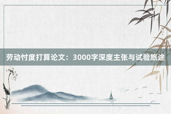 劳动忖度打算论文:3000字深度主张与试验旅途